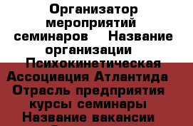 Организатор мероприятий, семинаров. › Название организации ­ Психокинетическая Ассоциация Атлантида › Отрасль предприятия ­ курсы,семинары › Название вакансии ­ Организатор мероприятий, семинаров. › Место работы ­ Артем  › Возраст от ­ 20 › Возраст до ­ 35 - Приморский край, Артем г. Работа » Вакансии   . Приморский край,Артем г.